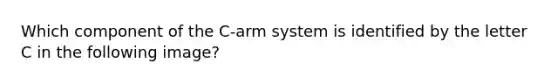 Which component of the C-arm system is identified by the letter C in the following image?