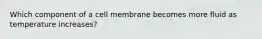 Which component of a cell membrane becomes more fluid as temperature increases?