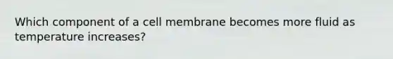 Which component of a cell membrane becomes more fluid as temperature increases?