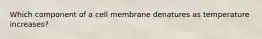 Which component of a cell membrane denatures as temperature increases?