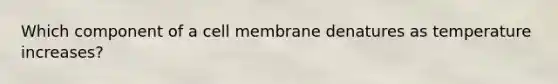 Which component of a cell membrane denatures as temperature increases?