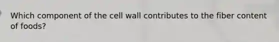 ​Which component of the cell wall contributes to the fiber content of foods?