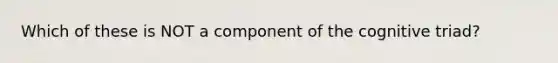 Which of these is NOT a component of the cognitive triad?