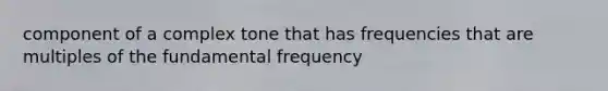 component of a complex tone that has frequencies that are multiples of the fundamental frequency