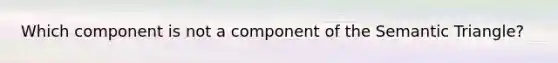 Which component is not a component of the Semantic Triangle?