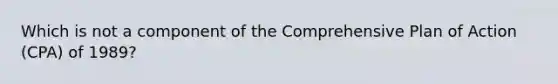 Which is not a component of the Comprehensive Plan of Action (CPA) of 1989?