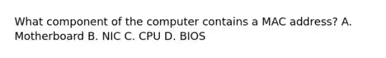 What component of the computer contains a MAC address? A. Motherboard B. NIC C. CPU D. BIOS