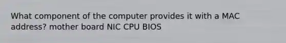 What component of the computer provides it with a MAC address? mother board NIC CPU BIOS