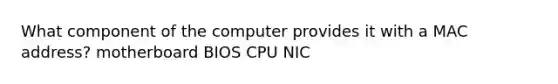 What component of the computer provides it with a MAC address? motherboard BIOS CPU NIC