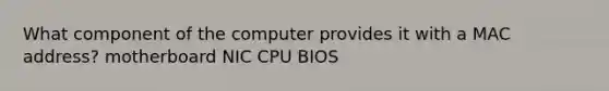 What component of the computer provides it with a MAC address? motherboard NIC CPU BIOS