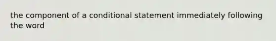 the component of a conditional statement immediately following the word