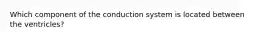 Which component of the conduction system is located between the ventricles?