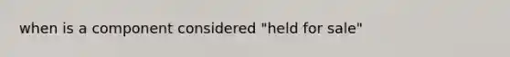 when is a component considered "held for sale"