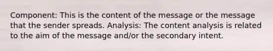 Component: This is the content of the message or the message that the sender spreads. Analysis: The content analysis is related to the aim of the message and/or the secondary intent.