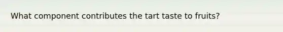 What component contributes the tart taste to fruits?