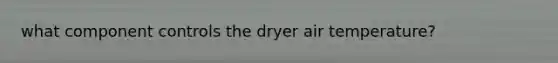 what component controls the dryer air temperature?