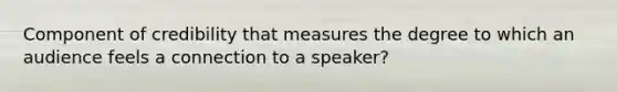 Component of credibility that measures the degree to which an audience feels a connection to a speaker?