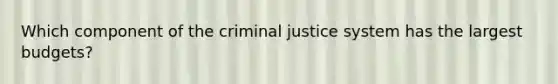 Which component of the criminal justice system has the largest budgets?​