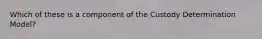 Which of these is a component of the Custody Determination Model?