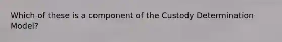 Which of these is a component of the Custody Determination Model?