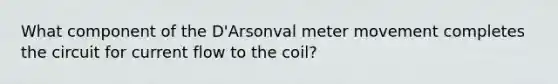 What component of the D'Arsonval meter movement completes the circuit for current flow to the coil?