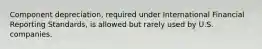 Component depreciation, required under International Financial Reporting Standards, is allowed but rarely used by U.S. companies.
