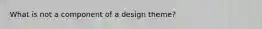 What is not a component of a design theme?