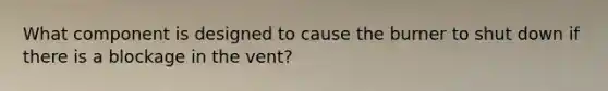 What component is designed to cause the burner to shut down if there is a blockage in the vent?