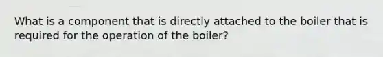 What is a component that is directly attached to the boiler that is required for the operation of the boiler?