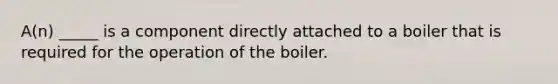 A(n) _____ is a component directly attached to a boiler that is required for the operation of the boiler.