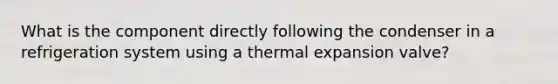 What is the component directly following the condenser in a refrigeration system using a thermal expansion valve?