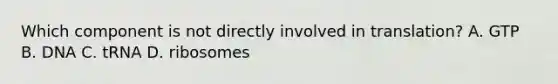 Which component is not directly involved in translation? A. GTP B. DNA C. tRNA D. ribosomes