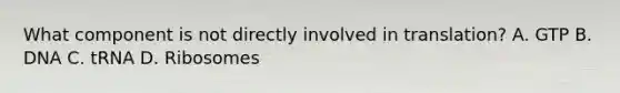 What component is not directly involved in translation? A. GTP B. DNA C. tRNA D. Ribosomes