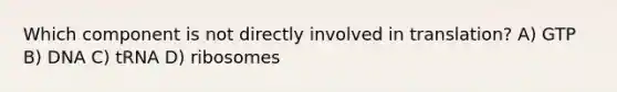 Which component is not directly involved in translation? A) GTP B) DNA C) tRNA D) ribosomes