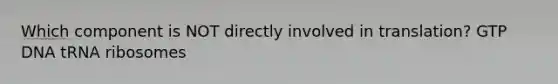 Which component is NOT directly involved in translation? GTP DNA tRNA ribosomes