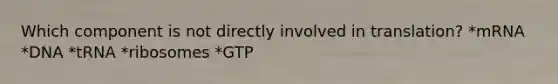 Which component is not directly involved in translation? *mRNA *DNA *tRNA *ribosomes *GTP