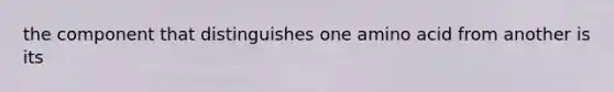 the component that distinguishes one amino acid from another is its