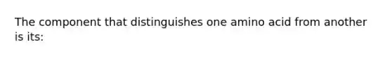 The component that distinguishes one amino acid from another is its: