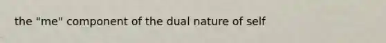 the "me" component of the dual nature of self