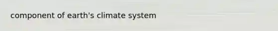 component of earth's climate system