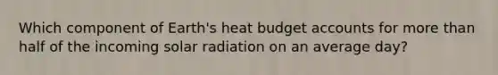 Which component of Earth's heat budget accounts for more than half of the incoming solar radiation on an average day?