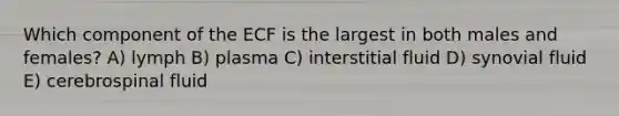 Which component of the ECF is the largest in both males and females? A) lymph B) plasma C) interstitial fluid D) synovial fluid E) cerebrospinal fluid