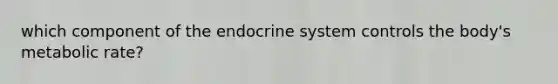 which component of the <a href='https://www.questionai.com/knowledge/k97r8ZsIZg-endocrine-system' class='anchor-knowledge'>endocrine system</a> controls the body's metabolic rate?