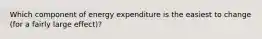 Which component of energy expenditure is the easiest to change (for a fairly large effect)?