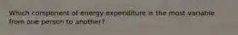 Which component of energy expenditure is the most variable from one person to another?
