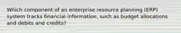 Which component of an enterprise resource planning (ERP) system tracks financial information, such as budget allocations and debits and credits?