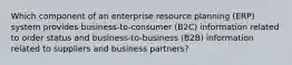 Which component of an enterprise resource planning (ERP) system provides business-to-consumer (B2C) information related to order status and business-to-business (B2B) information related to suppliers and business partners?