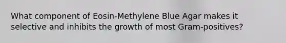 What component of Eosin-Methylene Blue Agar makes it selective and inhibits the growth of most Gram-positives?