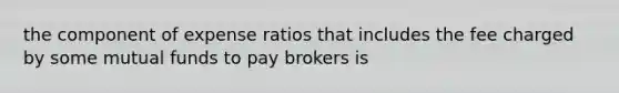 the component of expense ratios that includes the fee charged by some mutual funds to pay brokers is