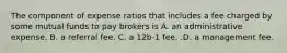 The component of expense ratios that includes a fee charged by some mutual funds to pay brokers is A. an administrative expense. B. a referral fee. C. a 12b-1 fee. .D. a management fee.